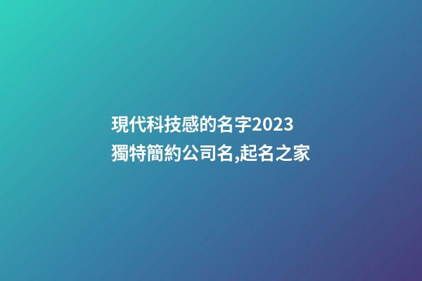 現代科技感的名字2023 獨特簡約公司名,起名之家-第1張-公司起名-玄機派